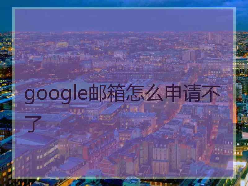 google邮箱怎么申请不了