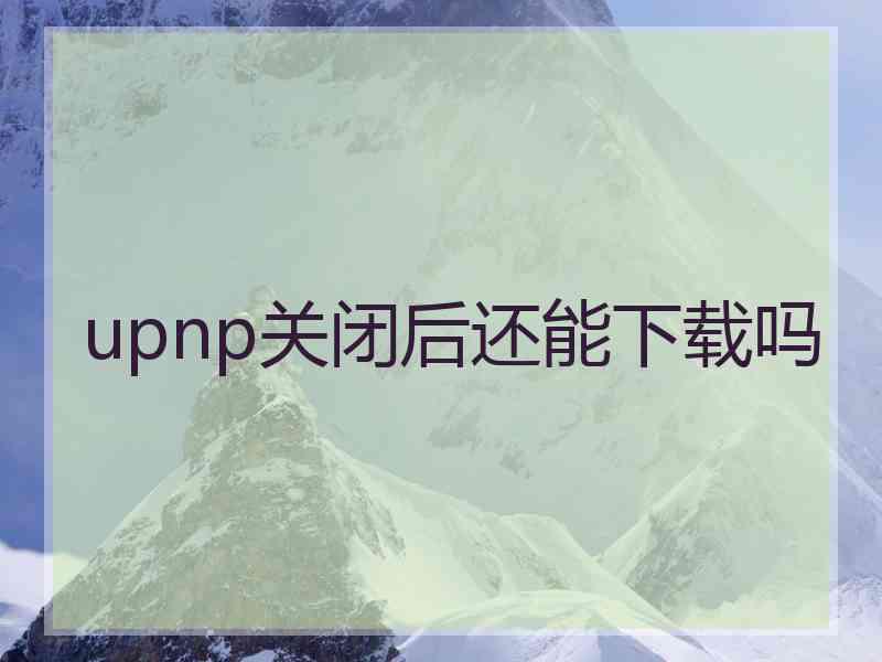 upnp关闭后还能下载吗