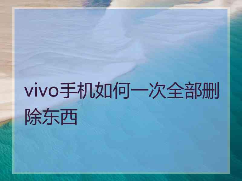 vivo手机如何一次全部删除东西