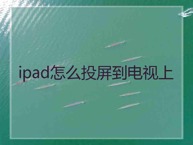 ipad怎么投屏到电视上