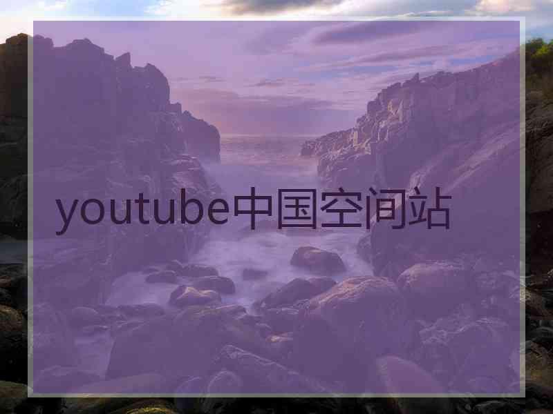 youtube中国空间站