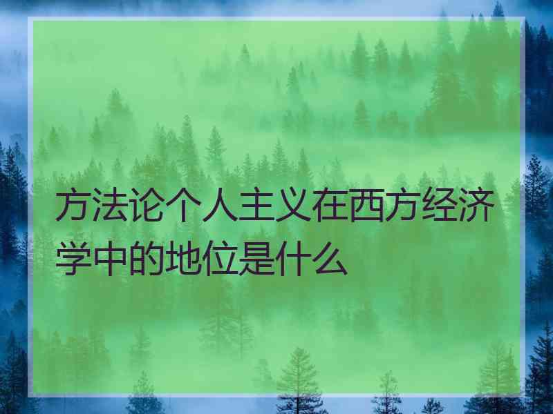 方法论个人主义在西方经济学中的地位是什么