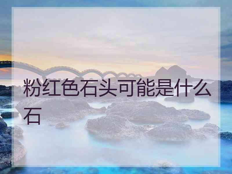 粉红色石头可能是什么石