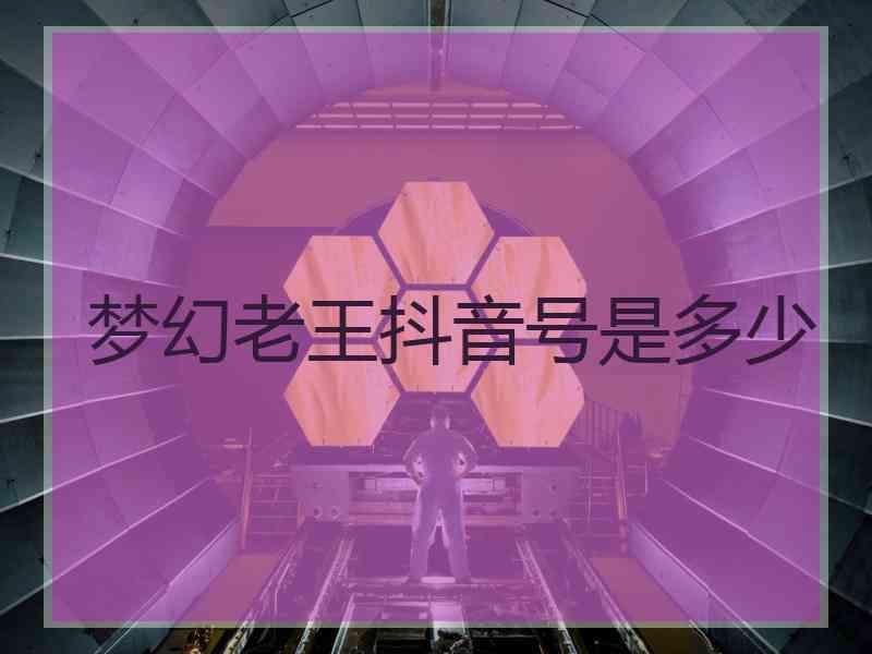 梦幻老王抖音号是多少