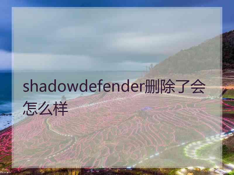 shadowdefender删除了会怎么样