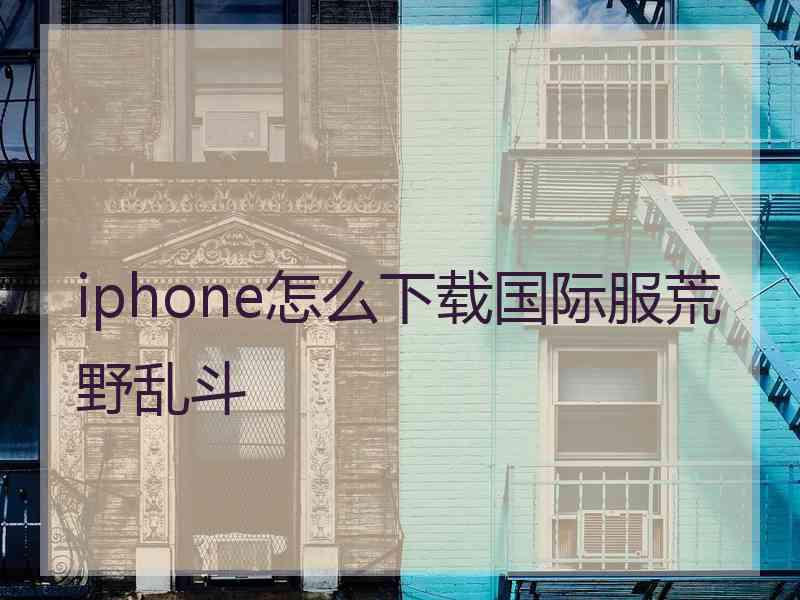 iphone怎么下载国际服荒野乱斗