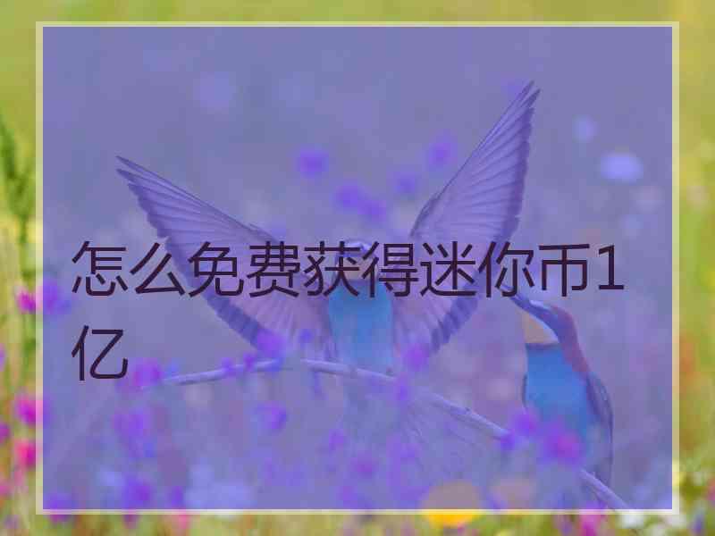 怎么免费获得迷你币1亿