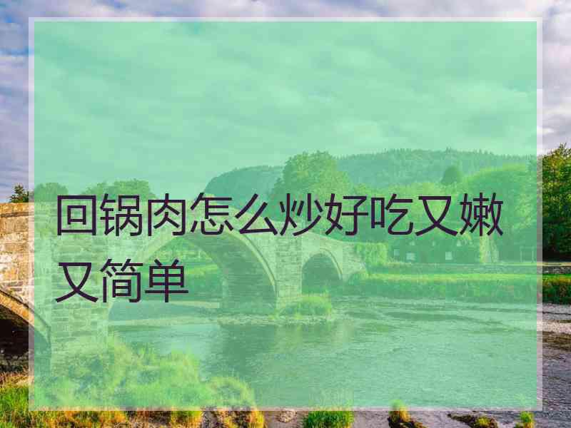 回锅肉怎么炒好吃又嫩又简单