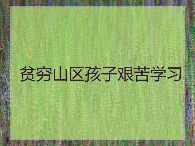 贫穷山区孩子艰苦学习