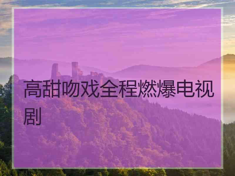 高甜吻戏全程燃爆电视剧