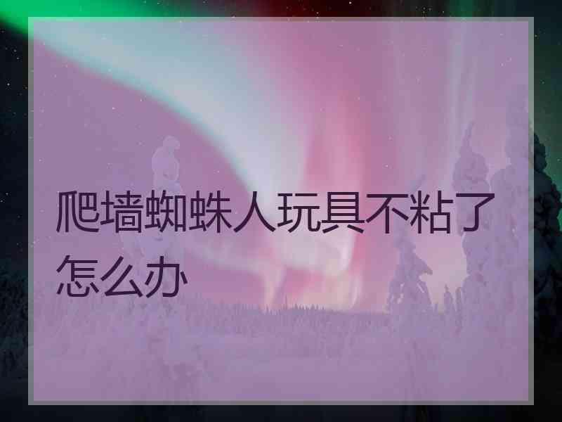 爬墙蜘蛛人玩具不粘了怎么办