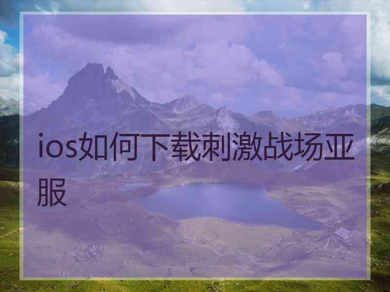 ios如何下载刺激战场亚服