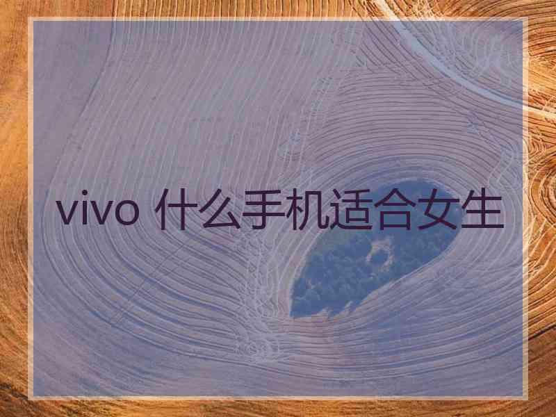 vivo 什么手机适合女生