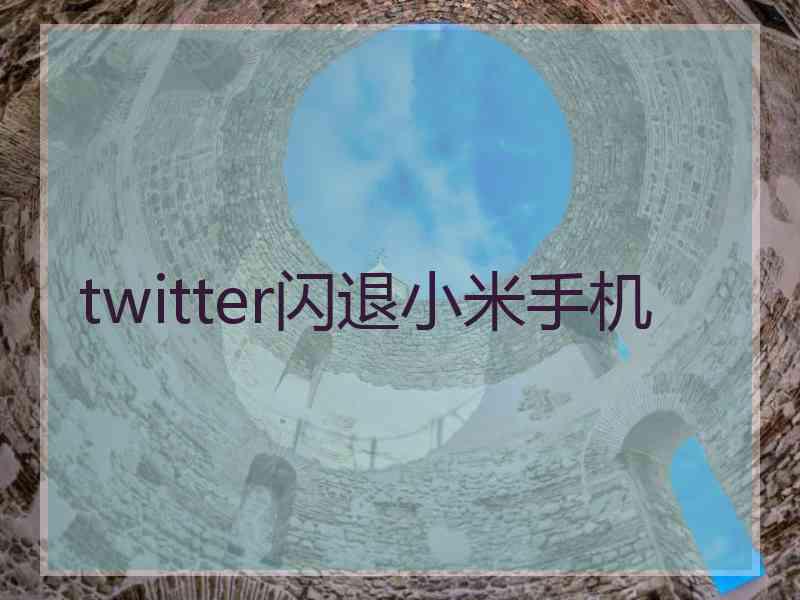 twitter闪退小米手机