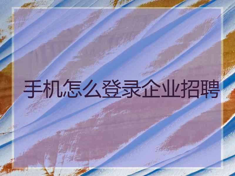 手机怎么登录企业招聘