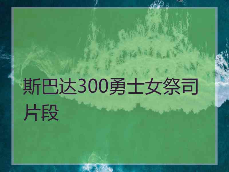 斯巴达300勇士女祭司片段