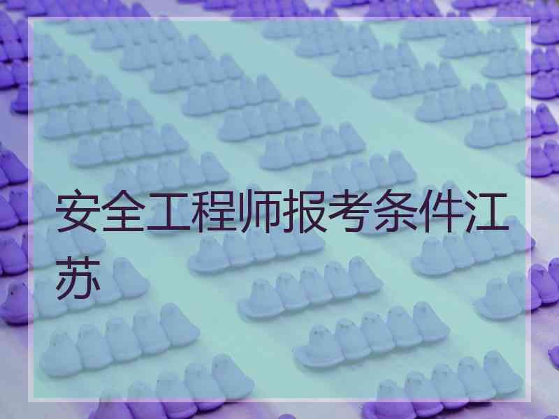 安全工程师报考条件江苏