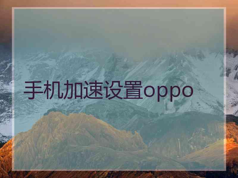 手机加速设置oppo