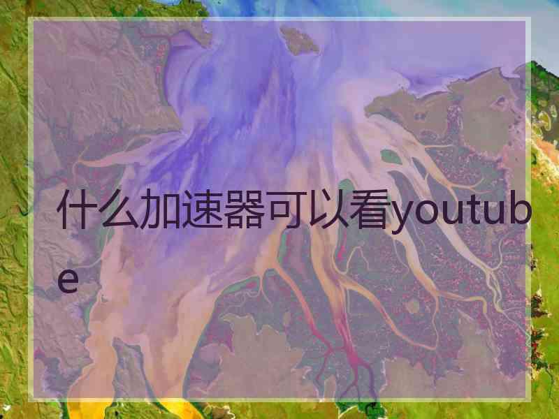 什么加速器可以看youtube