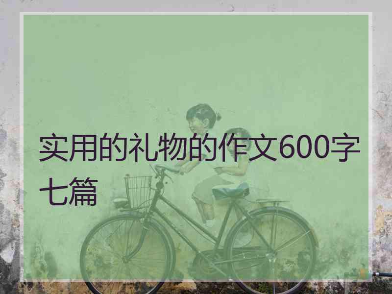 实用的礼物的作文600字七篇