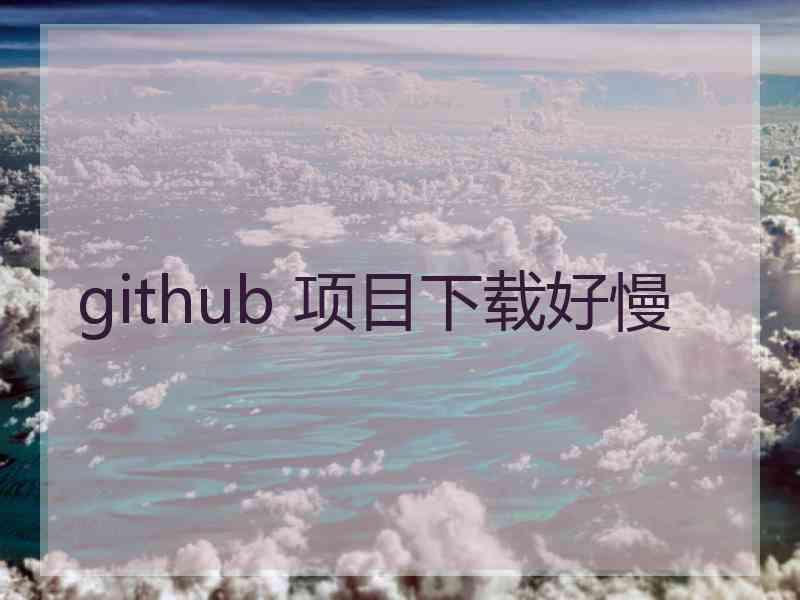 github 项目下载好慢