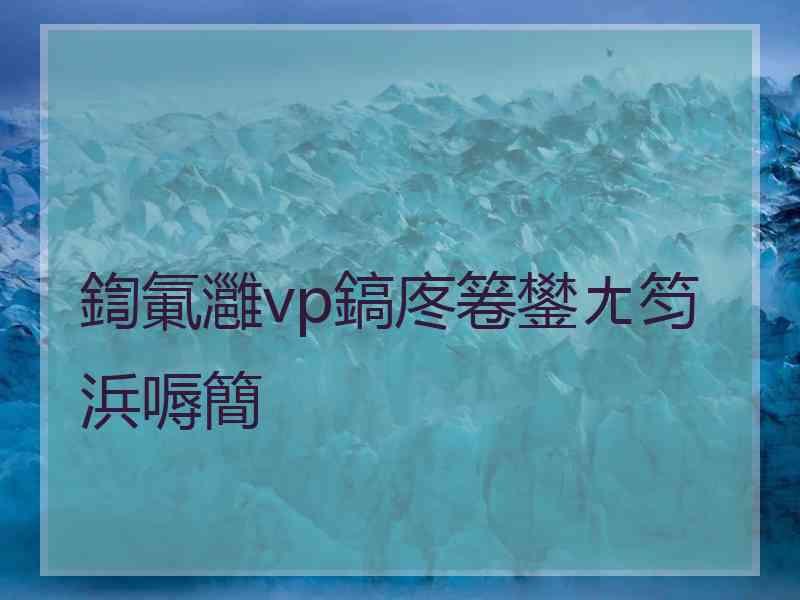 鍧氭灉vp鎬庝箞鐢ㄤ笉浜嗕簡