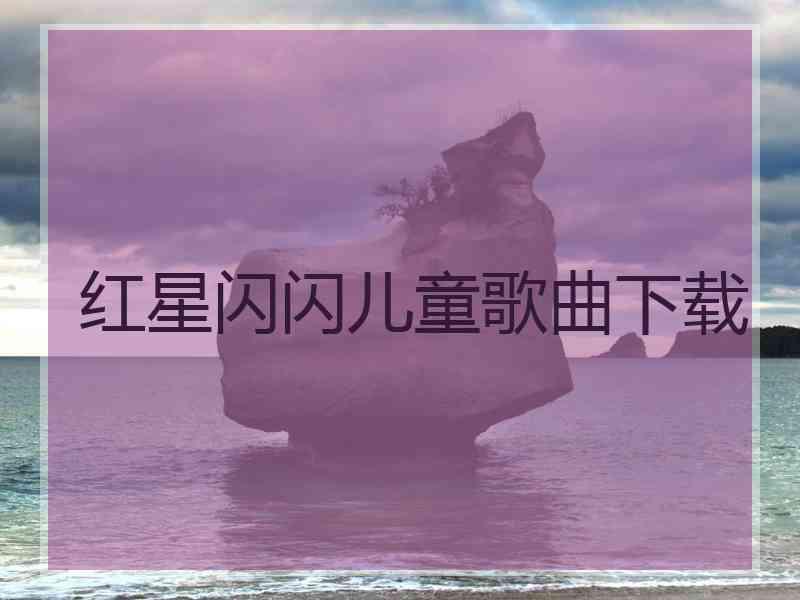 红星闪闪儿童歌曲下载