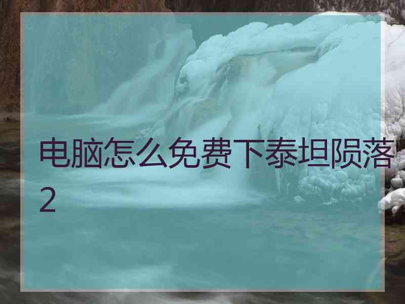 电脑怎么免费下泰坦陨落2