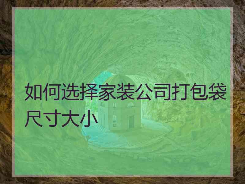 如何选择家装公司打包袋尺寸大小