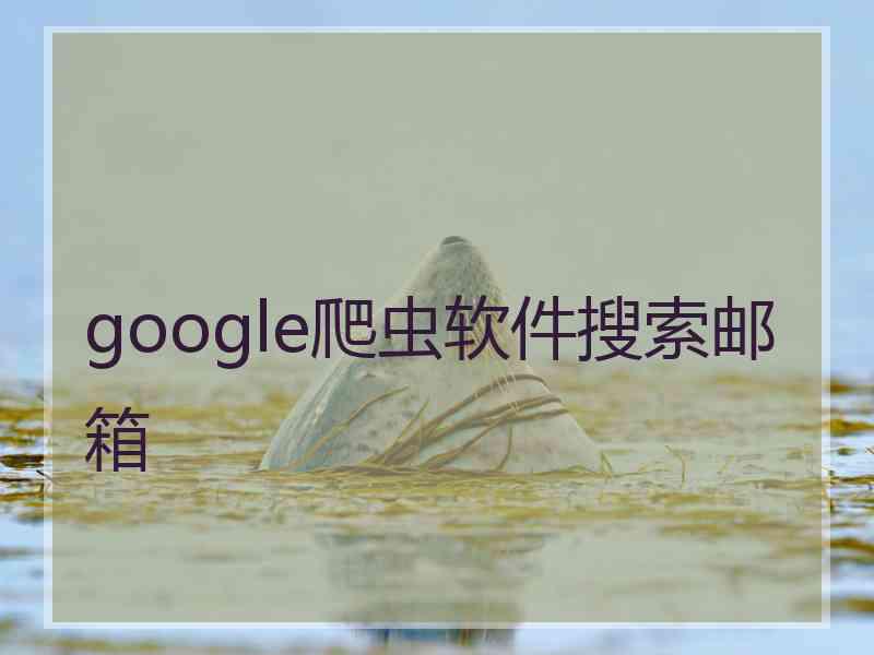 google爬虫软件搜索邮箱