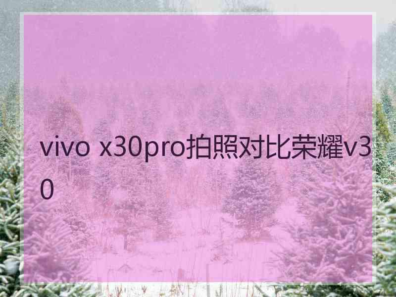 vivo x30pro拍照对比荣耀v30