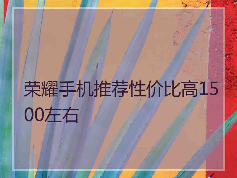 荣耀手机推荐性价比高1500左右