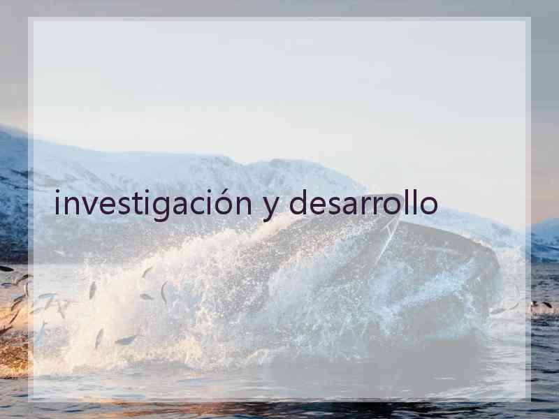 investigación y desarrollo