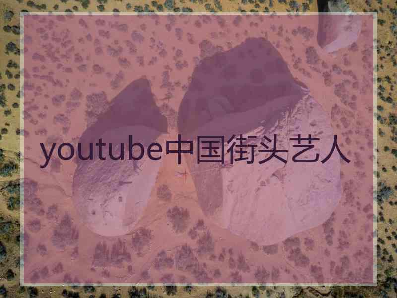 youtube中国街头艺人