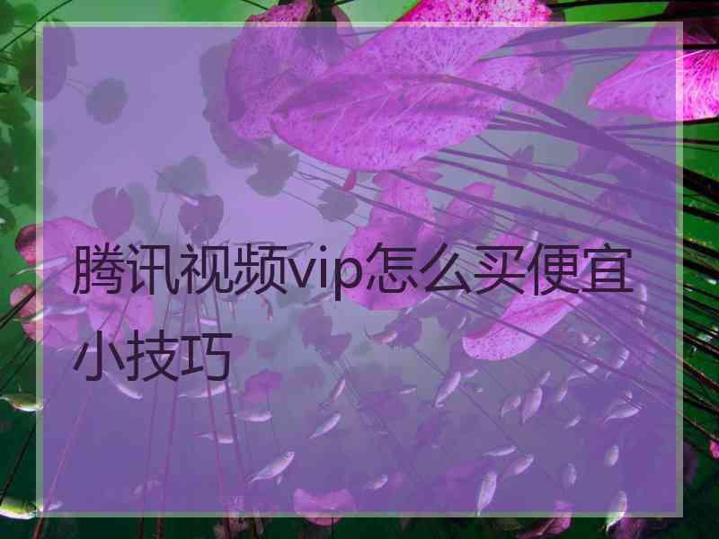 腾讯视频vip怎么买便宜小技巧