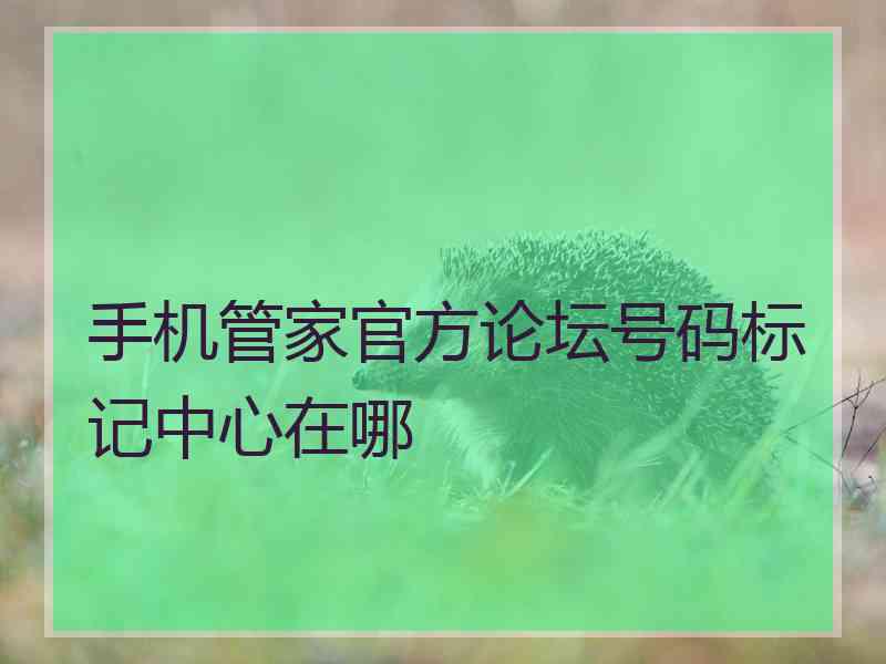 手机管家官方论坛号码标记中心在哪