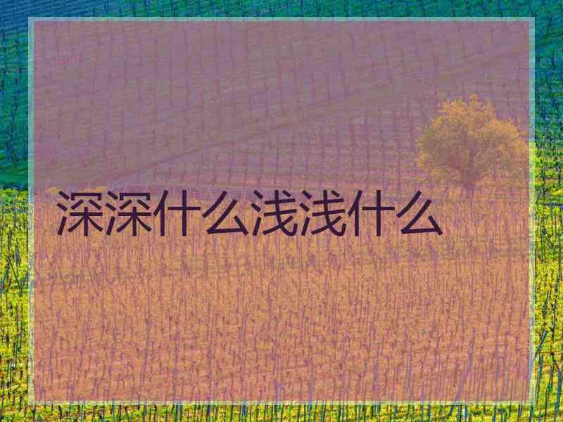 深深什么浅浅什么