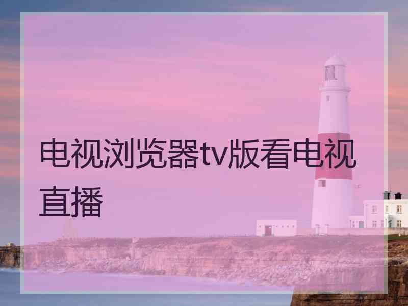 电视浏览器tv版看电视直播