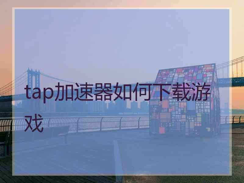 tap加速器如何下载游戏