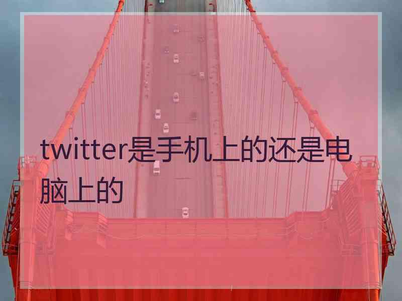 twitter是手机上的还是电脑上的