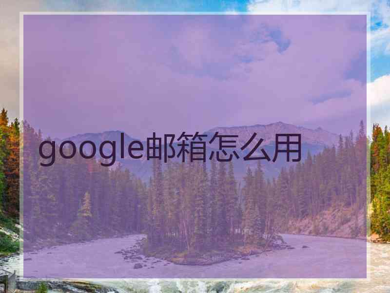 google邮箱怎么用