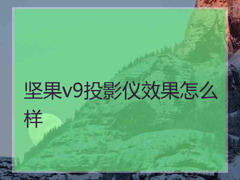 坚果v9投影仪效果怎么样