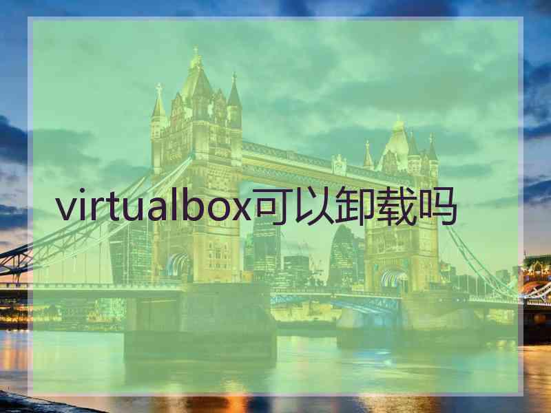 virtualbox可以卸载吗