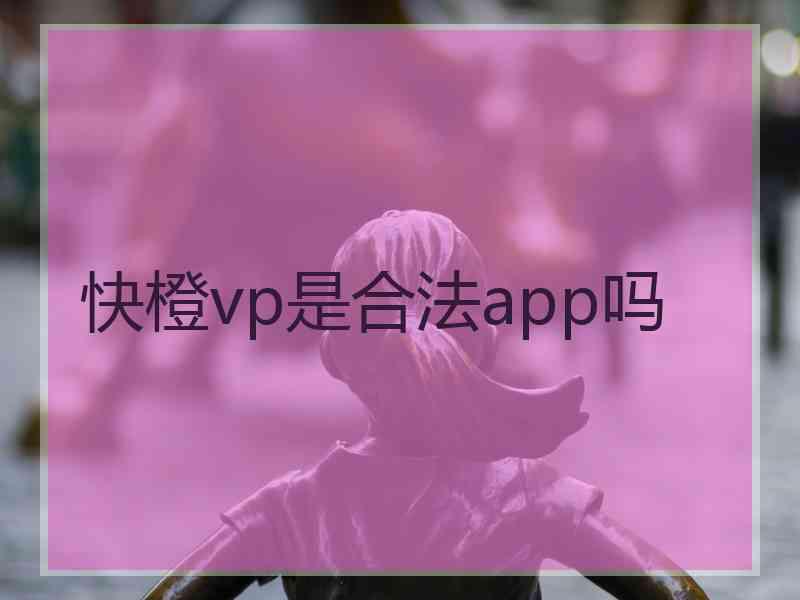 快橙vp是合法app吗