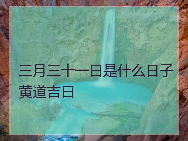 三月三十一日是什么日子黄道吉日