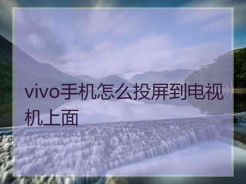 vivo手机怎么投屏到电视机上面