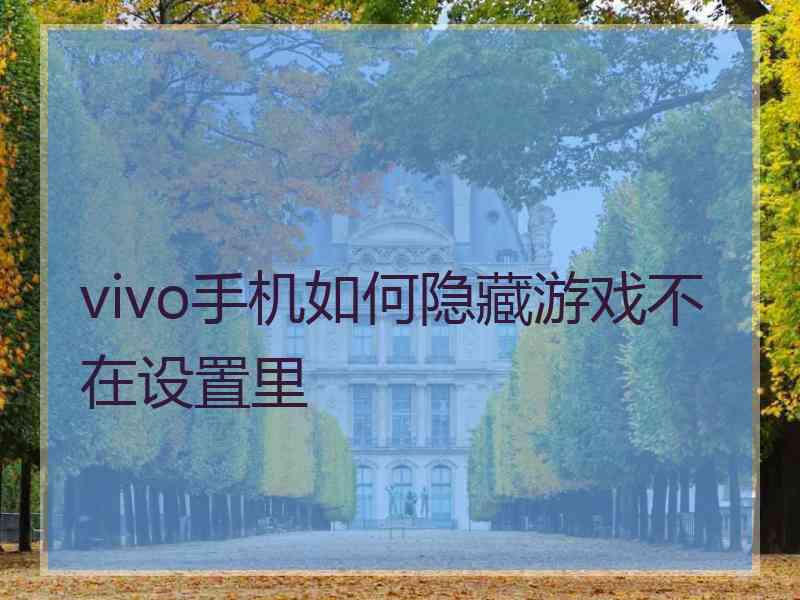 vivo手机如何隐藏游戏不在设置里