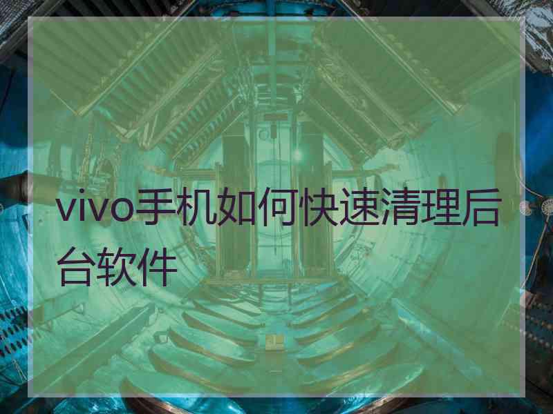 vivo手机如何快速清理后台软件