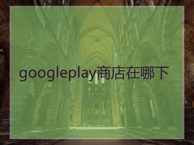 googleplay商店在哪下