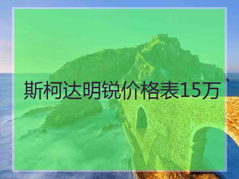 斯柯达明锐价格表15万